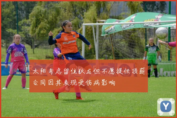 太阳考虑留住狄龙但不愿提供顶薪合同因其表现受伤病影响