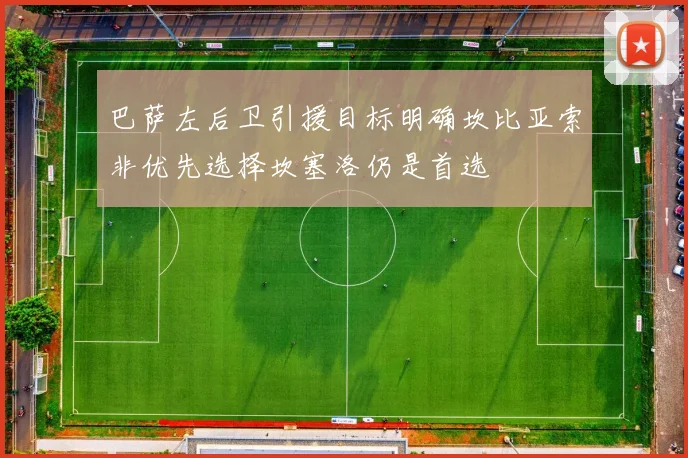 巴萨左后卫引援目标明确坎比亚索非优先选择坎塞洛仍是首选