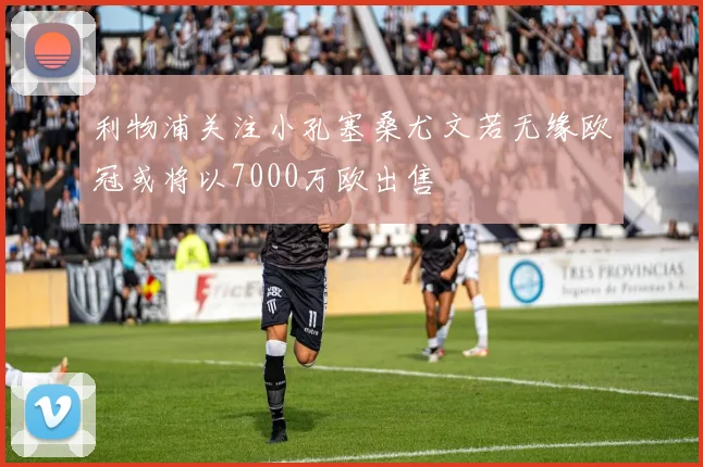 利物浦关注小孔塞桑尤文若无缘欧冠或将以7000万欧出售